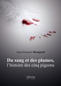 Jean-François Beaujard - Du sang et des plumes, l'histoire des cinq pigeons.