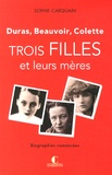 Trois filles et leurs mères - Duras, Beauvoir, Colette. de Sophie Carquain
