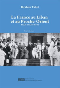 Ibrahim Tabet - La France au Liban et au Proche-Orient du XIe au XXIe siècle.